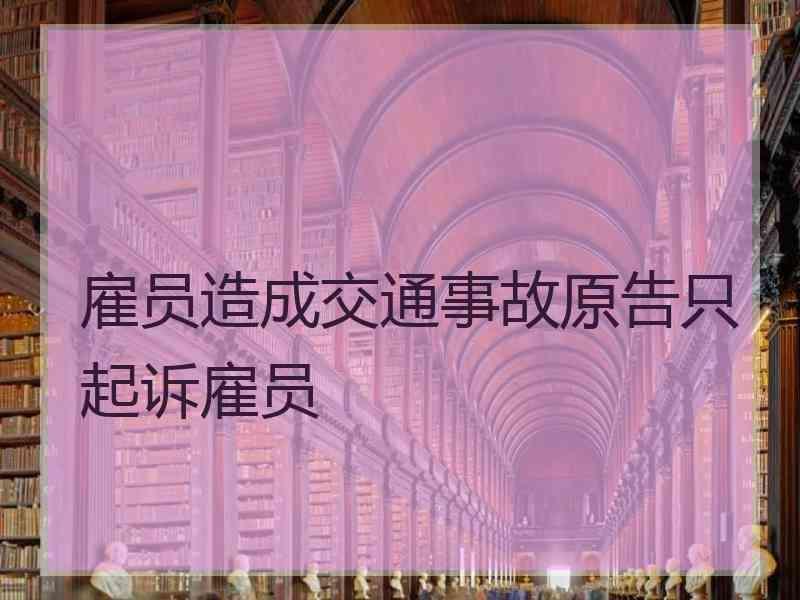 雇员造成交通事故原告只起诉雇员