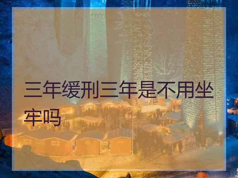 三年缓刑三年是不用坐牢吗