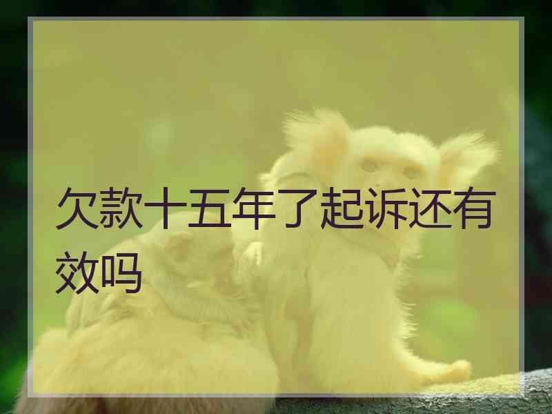 欠款十五年了起诉还有效吗