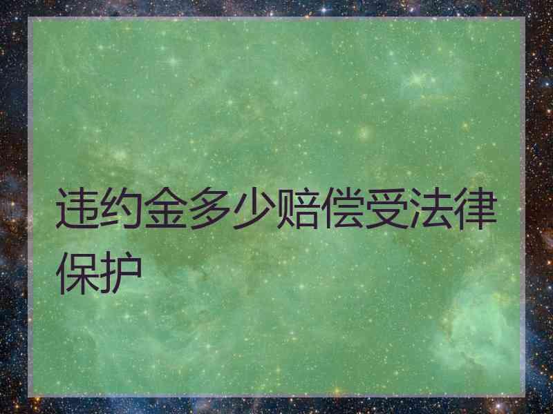 违约金多少赔偿受法律保护