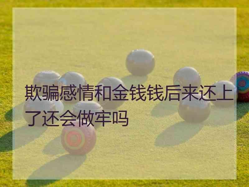 欺骗感情和金钱钱后来还上了还会做牢吗