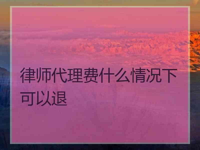 律师代理费什么情况下可以退