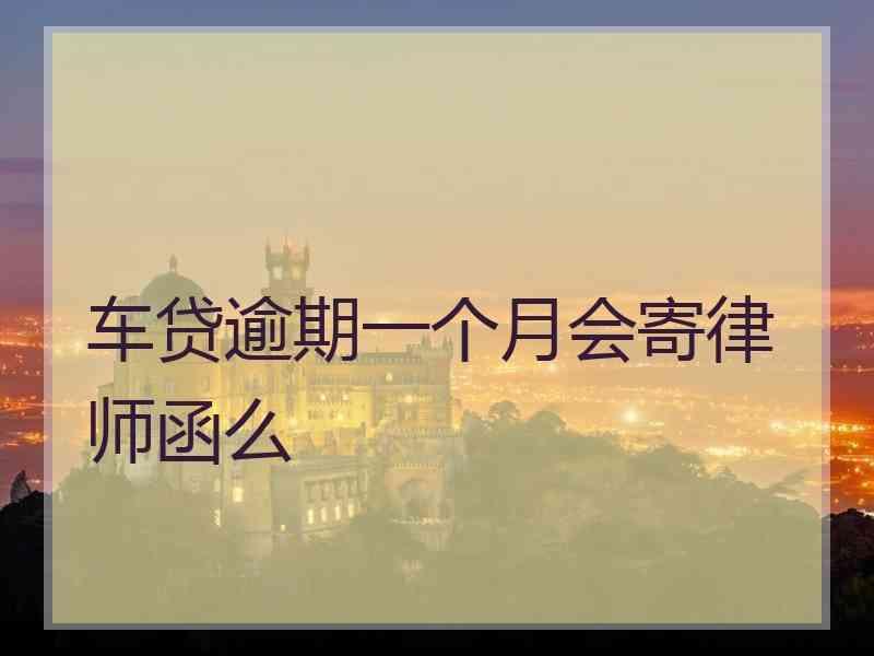 车贷逾期一个月会寄律师函么