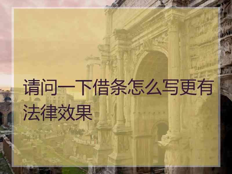 请问一下借条怎么写更有法律效果