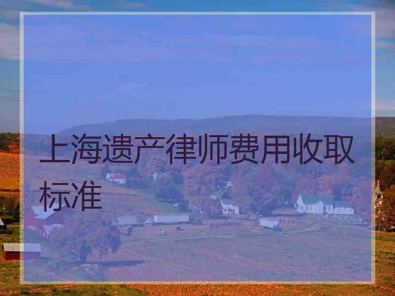 上海遗产律师费用收取标准