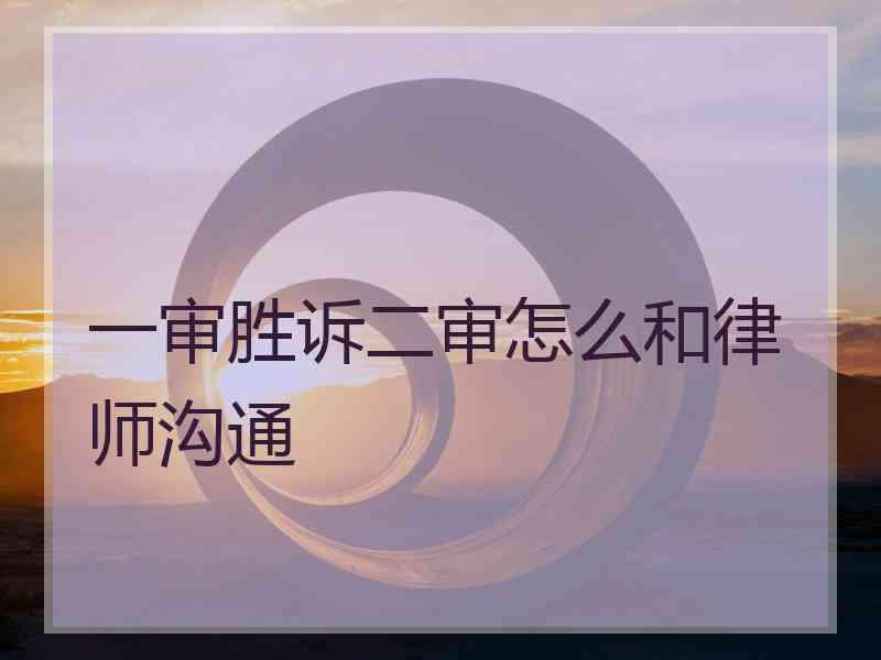 一审胜诉二审怎么和律师沟通