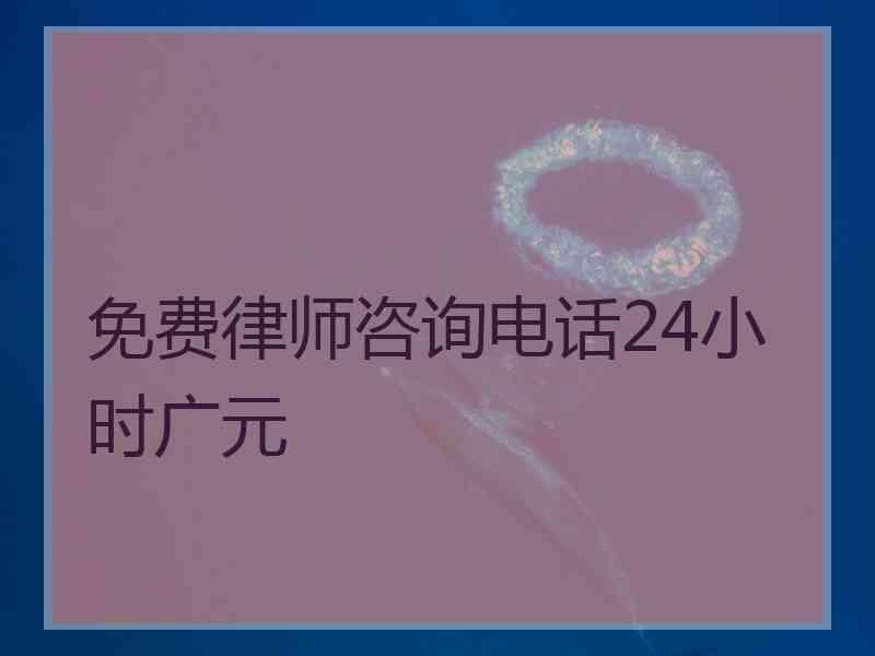 免费律师咨询电话24小时广元