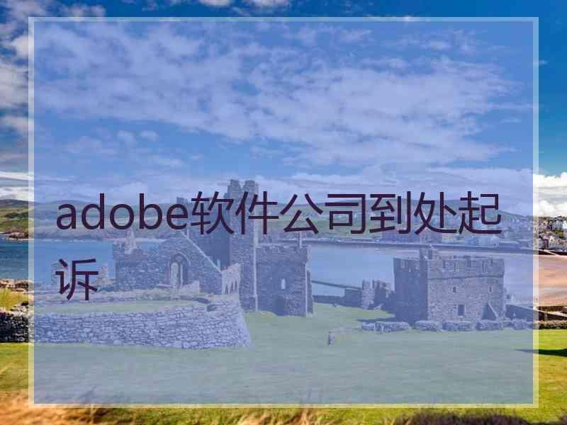 adobe软件公司到处起诉