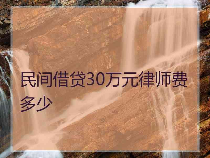 民间借贷30万元律师费多少