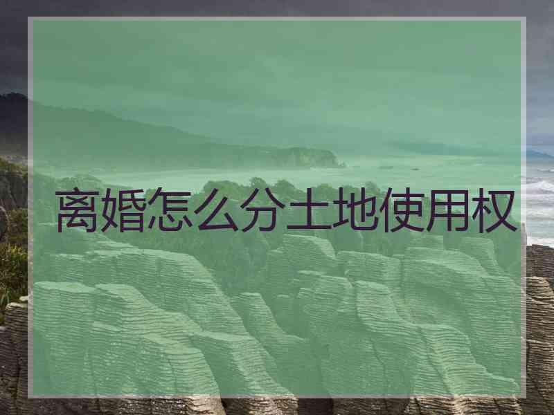 离婚怎么分土地使用权