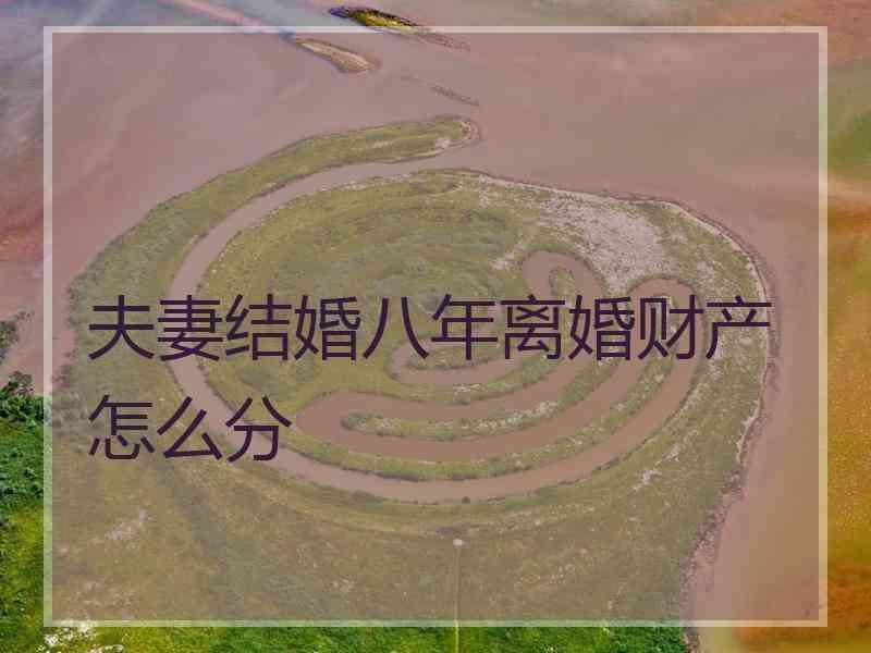 夫妻结婚八年离婚财产怎么分