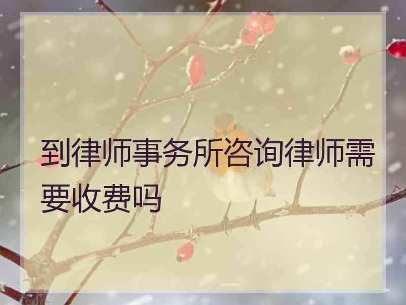 到律师事务所咨询律师需要收费吗