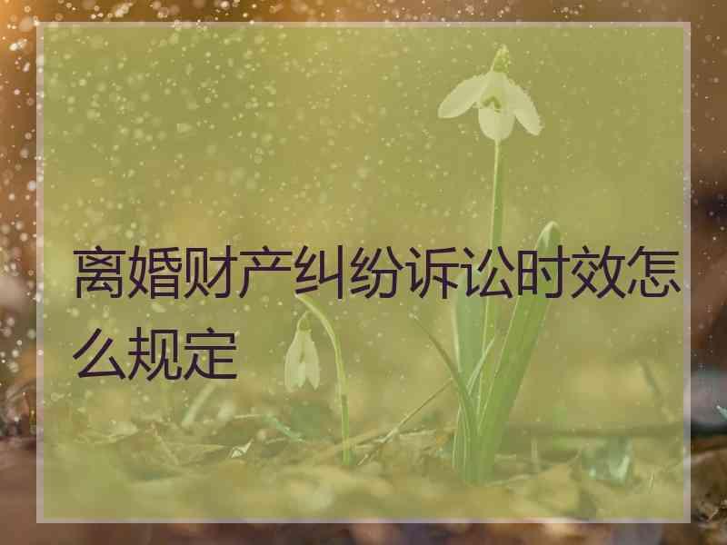 离婚财产纠纷诉讼时效怎么规定