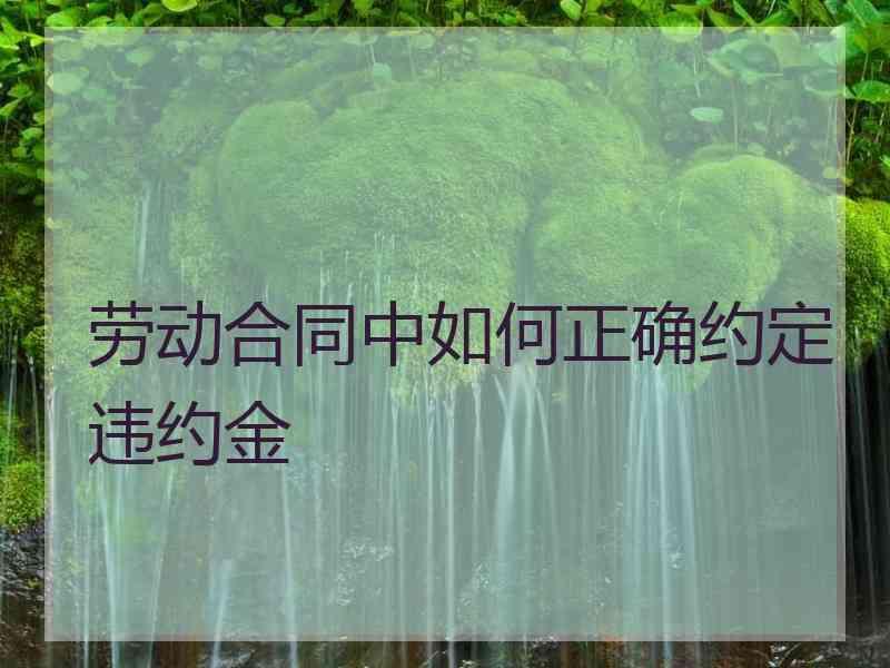 劳动合同中如何正确约定违约金