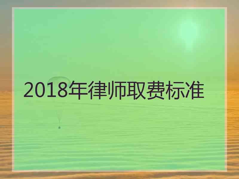 2018年律师取费标准