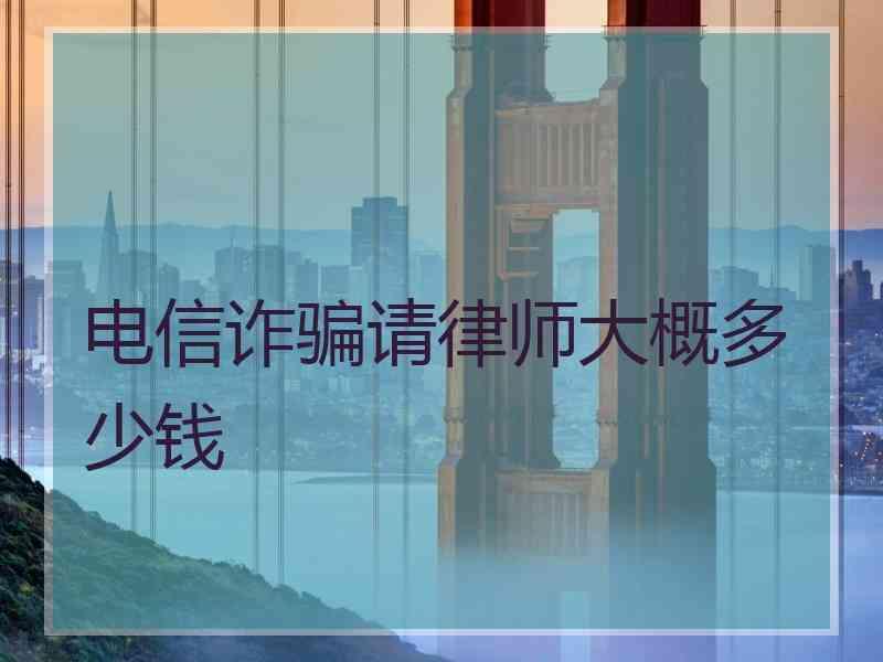 电信诈骗请律师大概多少钱