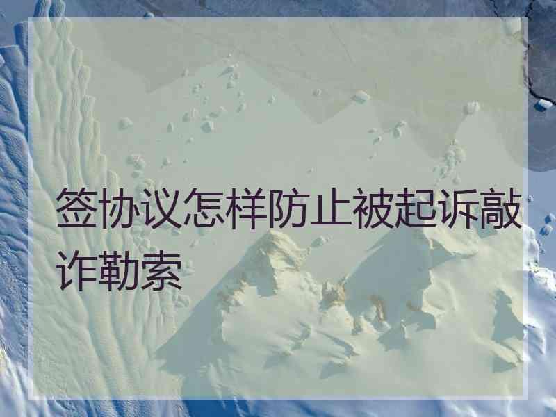 签协议怎样防止被起诉敲诈勒索