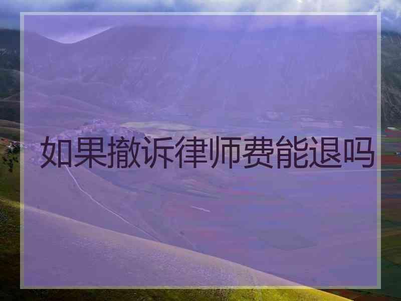 如果撤诉律师费能退吗