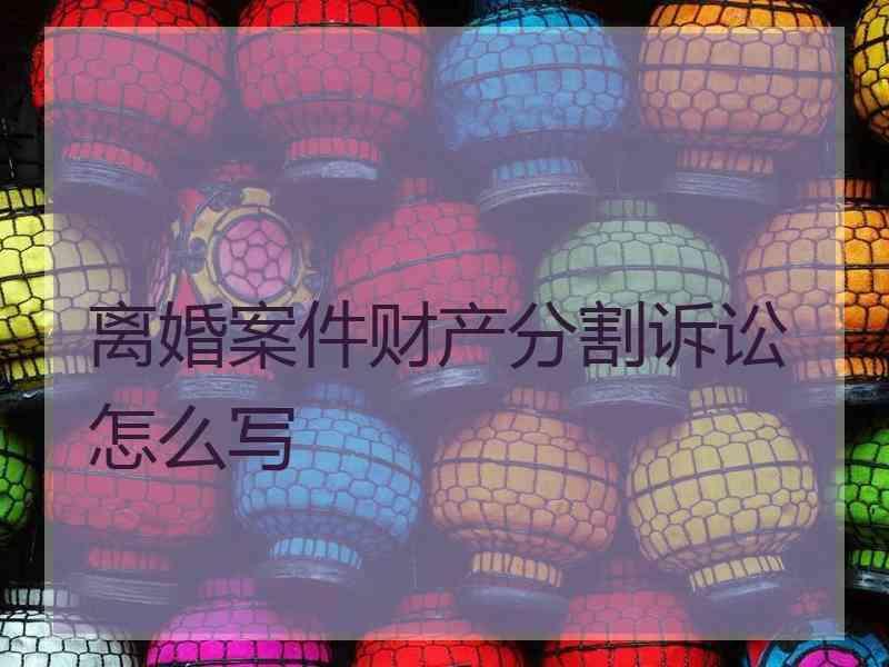 离婚案件财产分割诉讼怎么写
