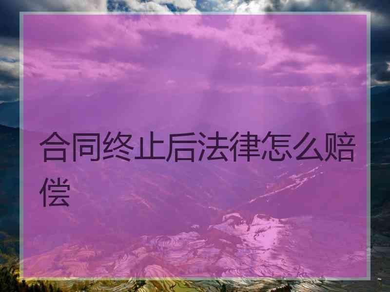 合同终止后法律怎么赔偿