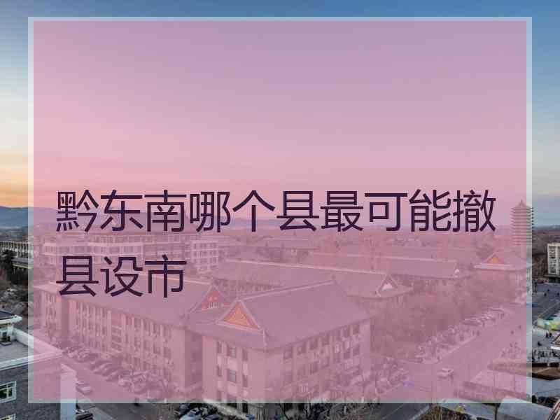 黔东南哪个县最可能撤县设市