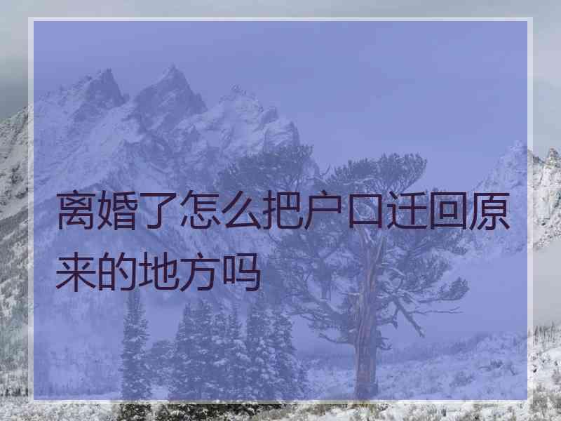 离婚了怎么把户口迁回原来的地方吗