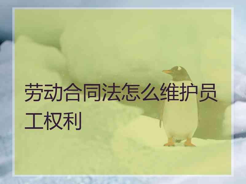 劳动合同法怎么维护员工权利