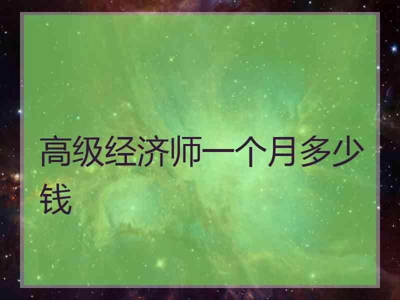 高级经济师一个月多少钱