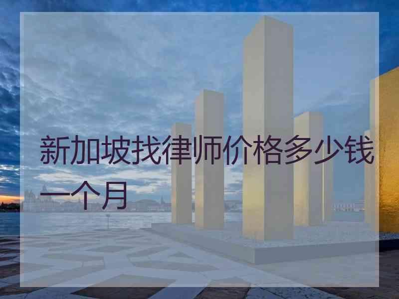 新加坡找律师价格多少钱一个月