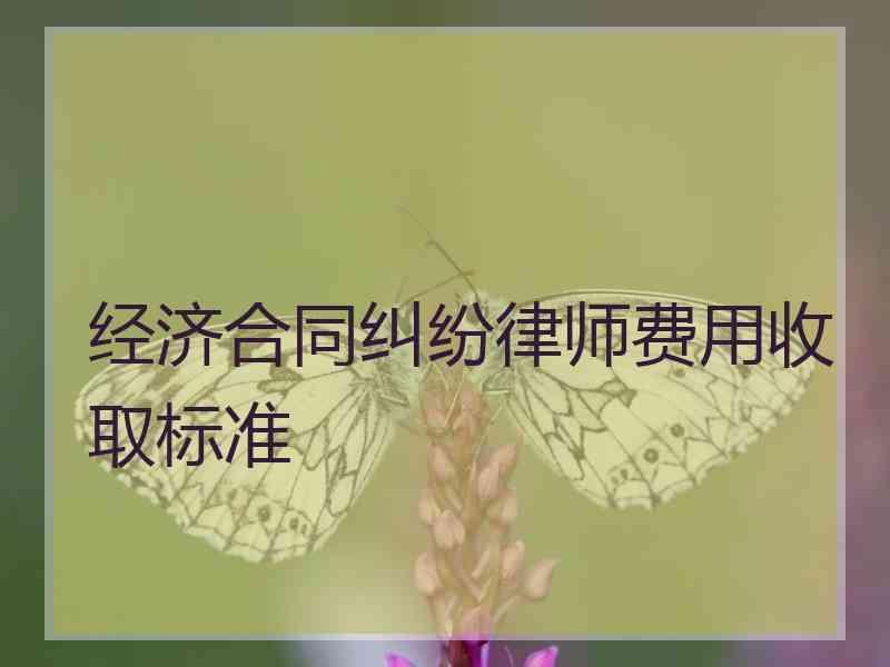 经济合同纠纷律师费用收取标准