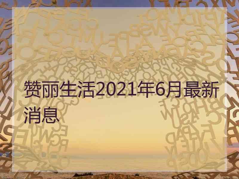 赞丽生活2021年6月最新消息