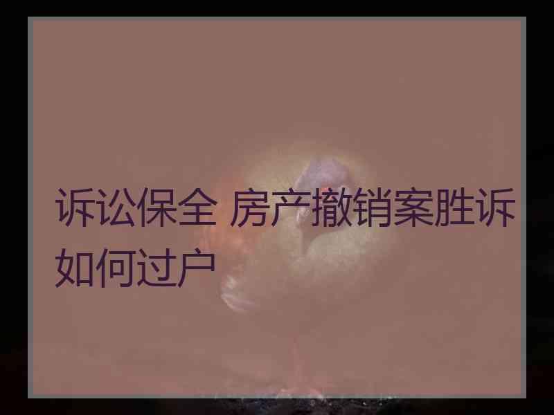 诉讼保全 房产撤销案胜诉如何过户