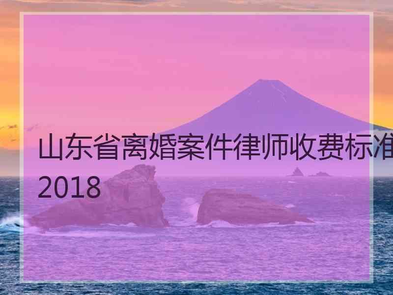 山东省离婚案件律师收费标准2018