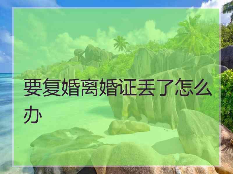 要复婚离婚证丢了怎么办