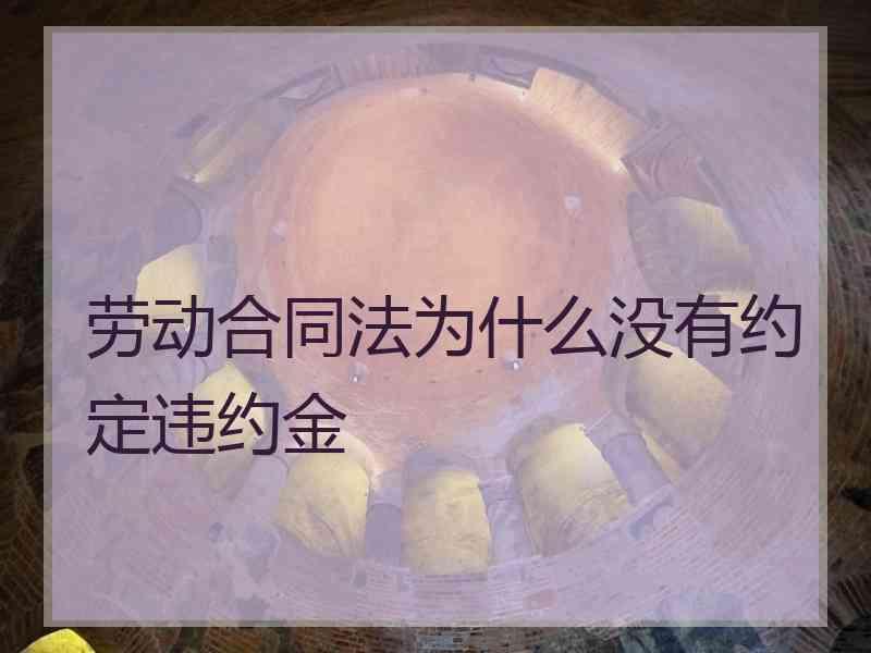 劳动合同法为什么没有约定违约金