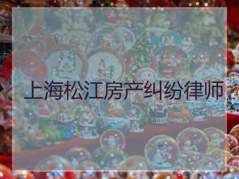 上海松江房产纠纷律师