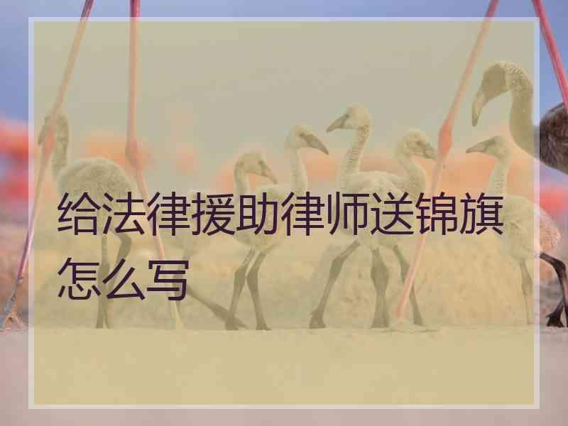 给法律援助律师送锦旗怎么写