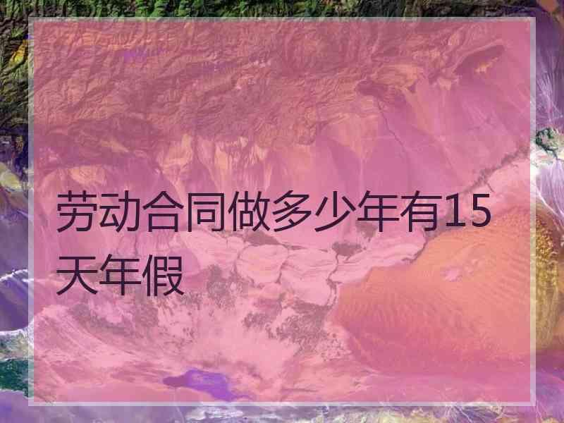 劳动合同做多少年有15天年假