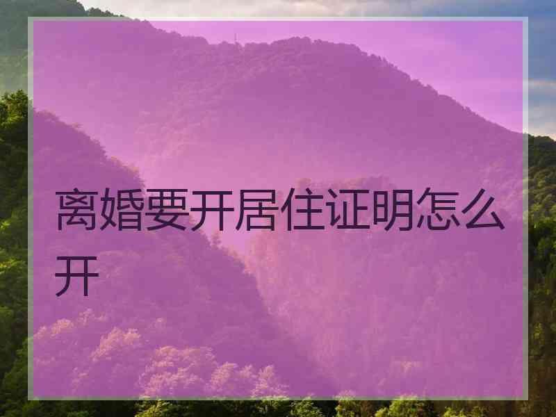 离婚要开居住证明怎么开