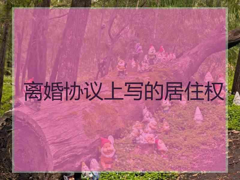 离婚协议上写的居住权