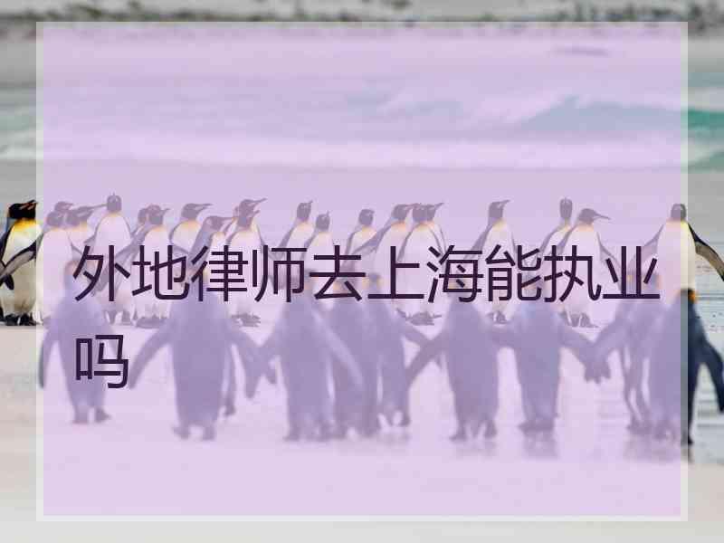 外地律师去上海能执业吗