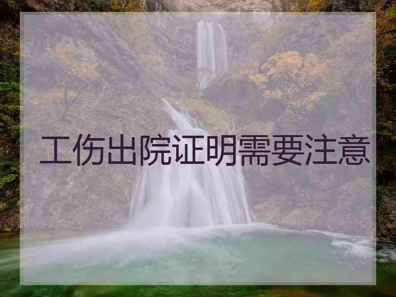 工伤出院证明需要注意