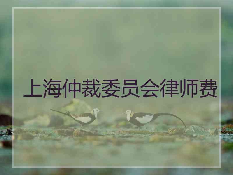 上海仲裁委员会律师费