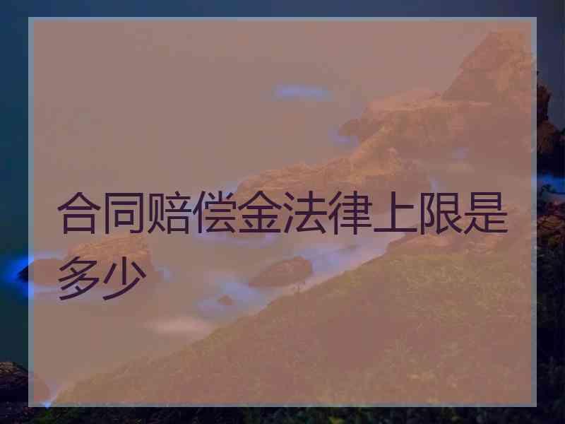 合同赔偿金法律上限是多少