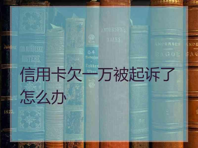 信用卡欠一万被起诉了怎么办