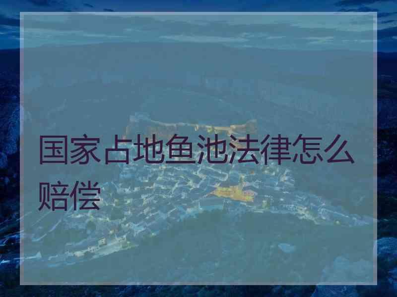 国家占地鱼池法律怎么赔偿