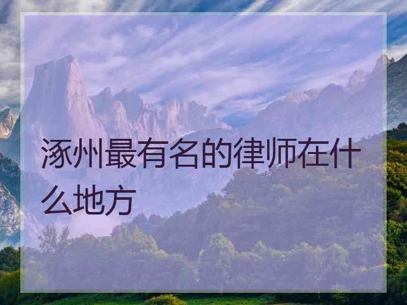 涿州最有名的律师在什么地方