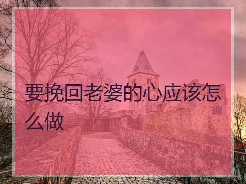 要挽回老婆的心应该怎么做