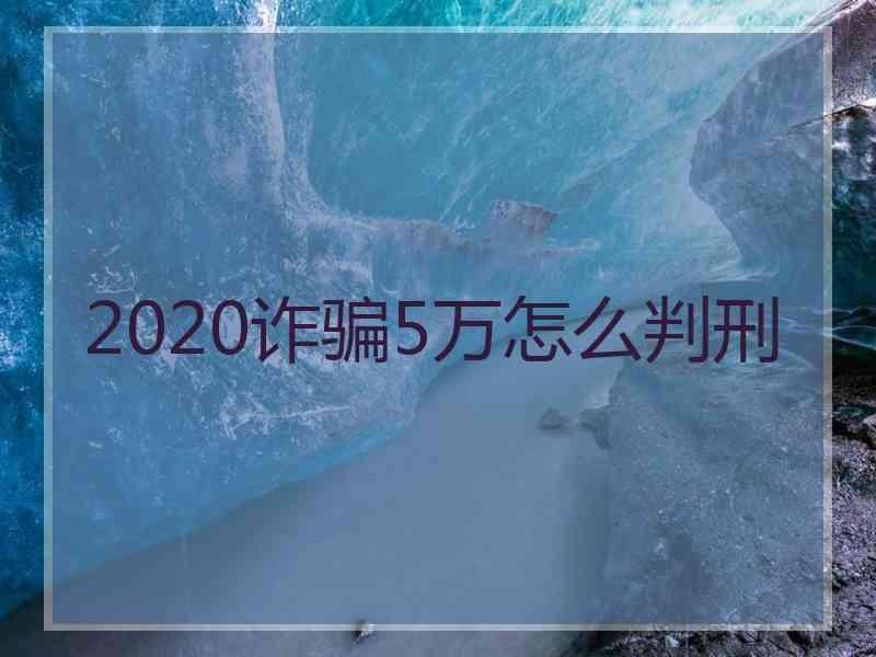 2020诈骗5万怎么判刑