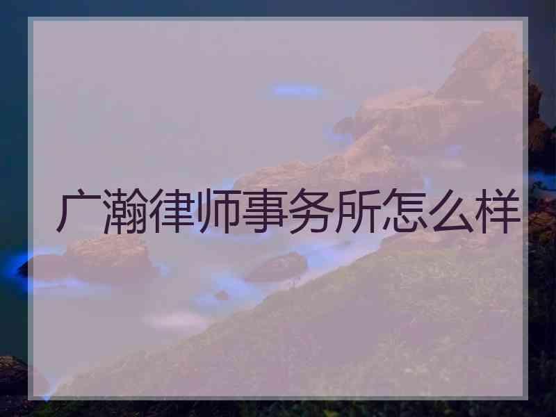 广瀚律师事务所怎么样